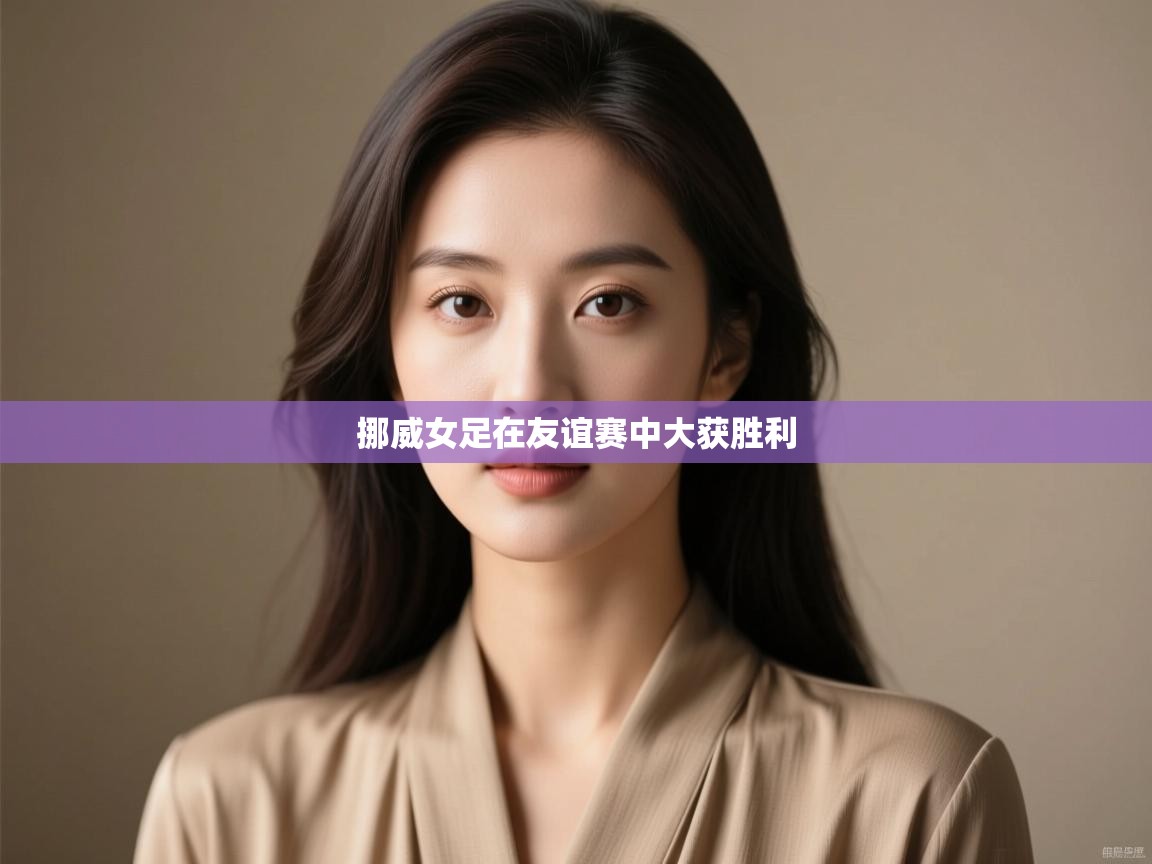 挪威女足在友谊赛中大获胜利 第1张