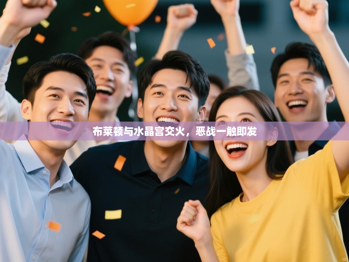 布莱顿与水晶宫交火,恶战一触即发 第2张