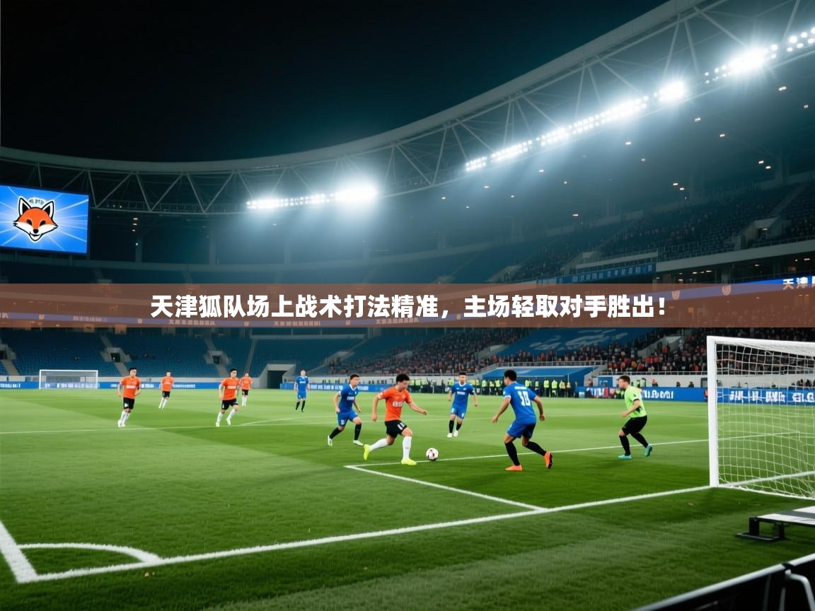 天津狐队场上战术打法精准，主场轻取对手胜出！  第1张