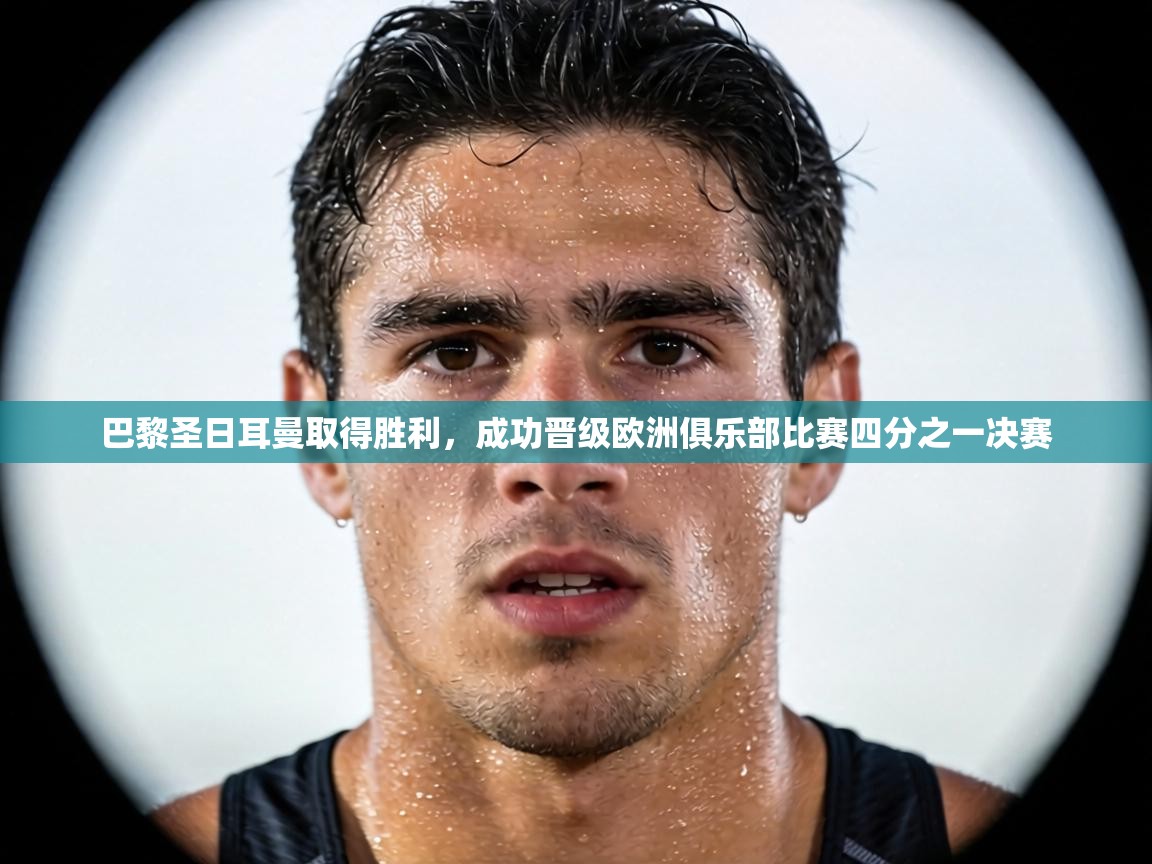 巴黎圣日耳曼取得胜利,成功晋级欧洲俱乐部比赛四分之一决赛 第2张