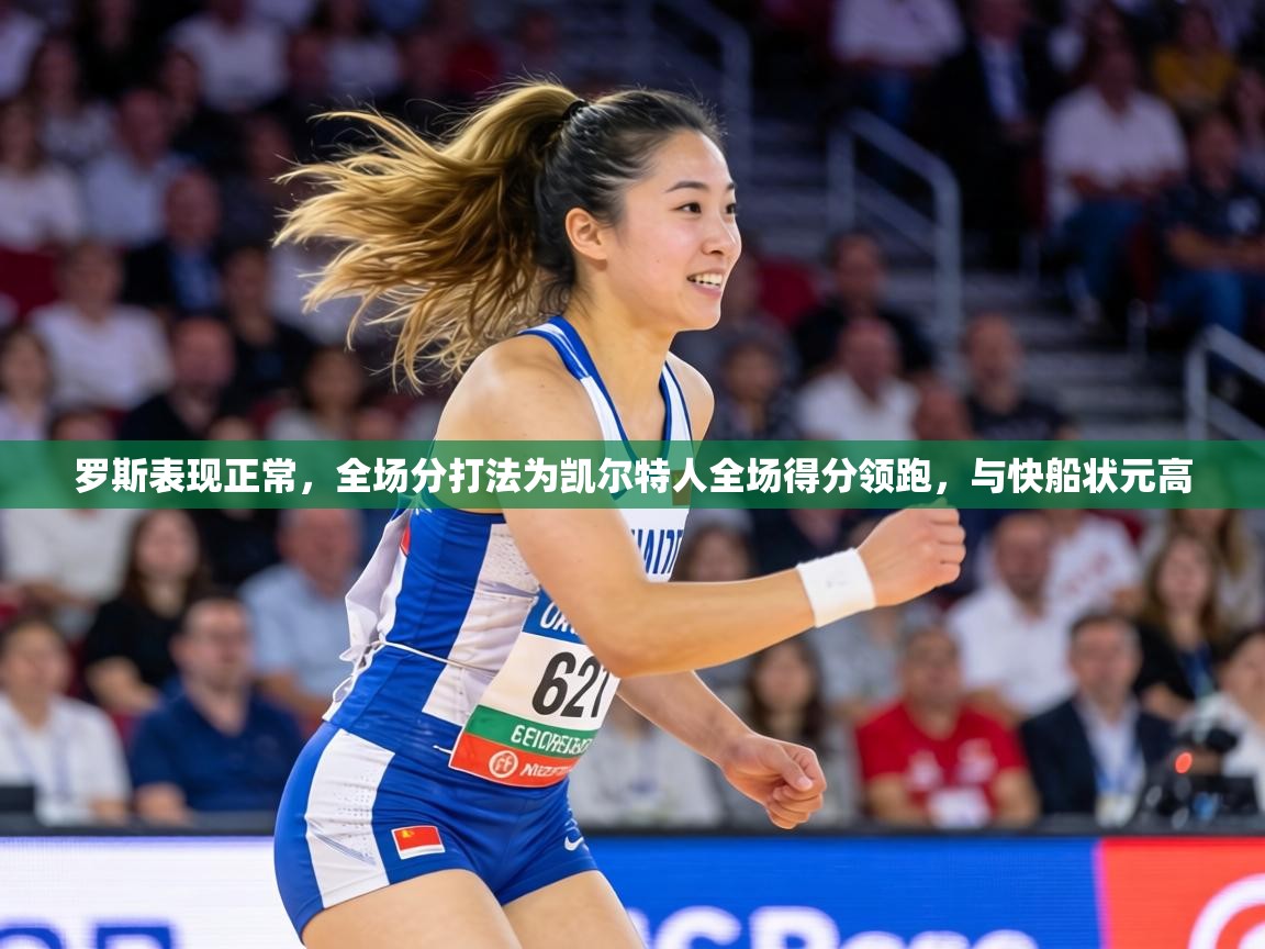 罗斯表现正常，全场分打法为凯尔特人全场得分领跑，与快船状元高  第2张