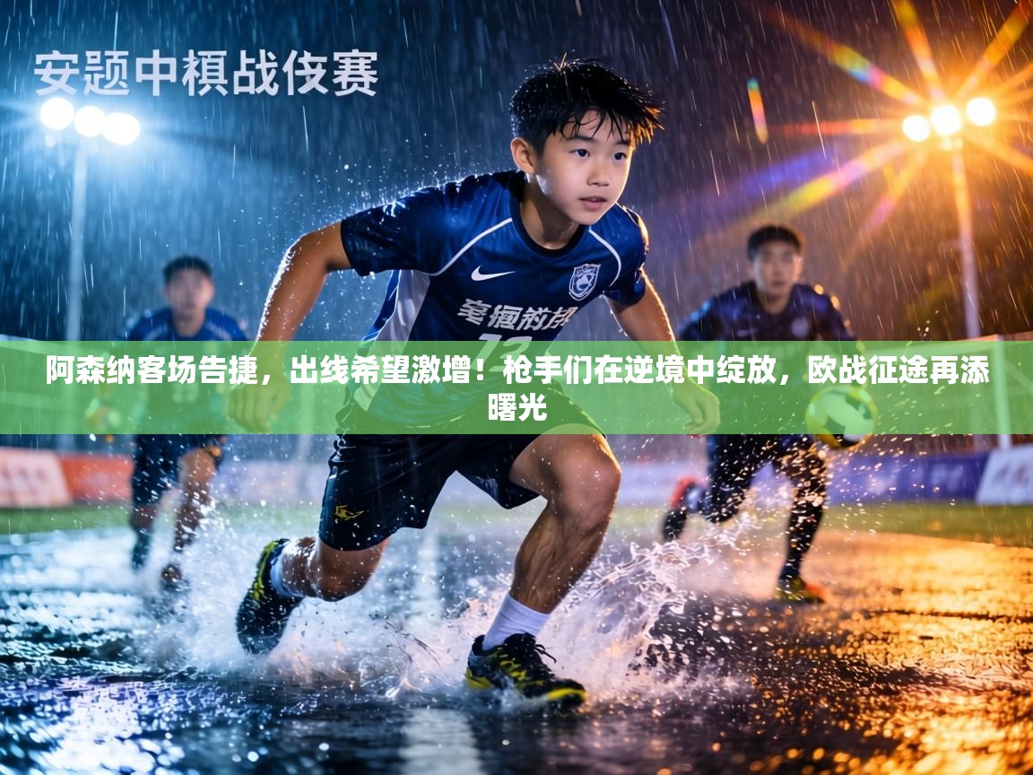 阿森纳客场告捷，出线希望激增！枪手们在逆境中绽放，欧战征途再添曙光  第1张