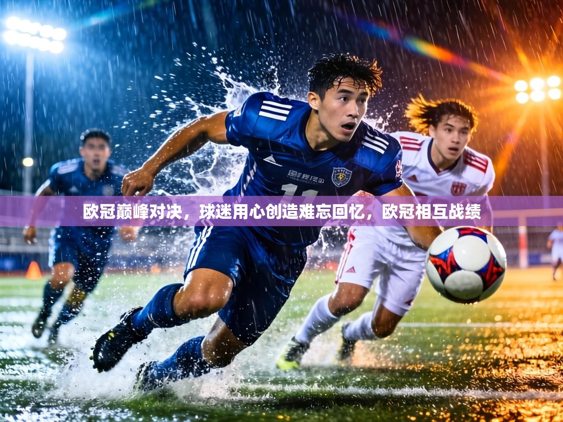 欧冠巅峰对决,球迷用心创造难忘回忆,欧冠相互战绩 第2张